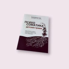 Психосоматика дитячих травм: як почути свою дитину та допомогти їй стати здоровою Катерина Тур