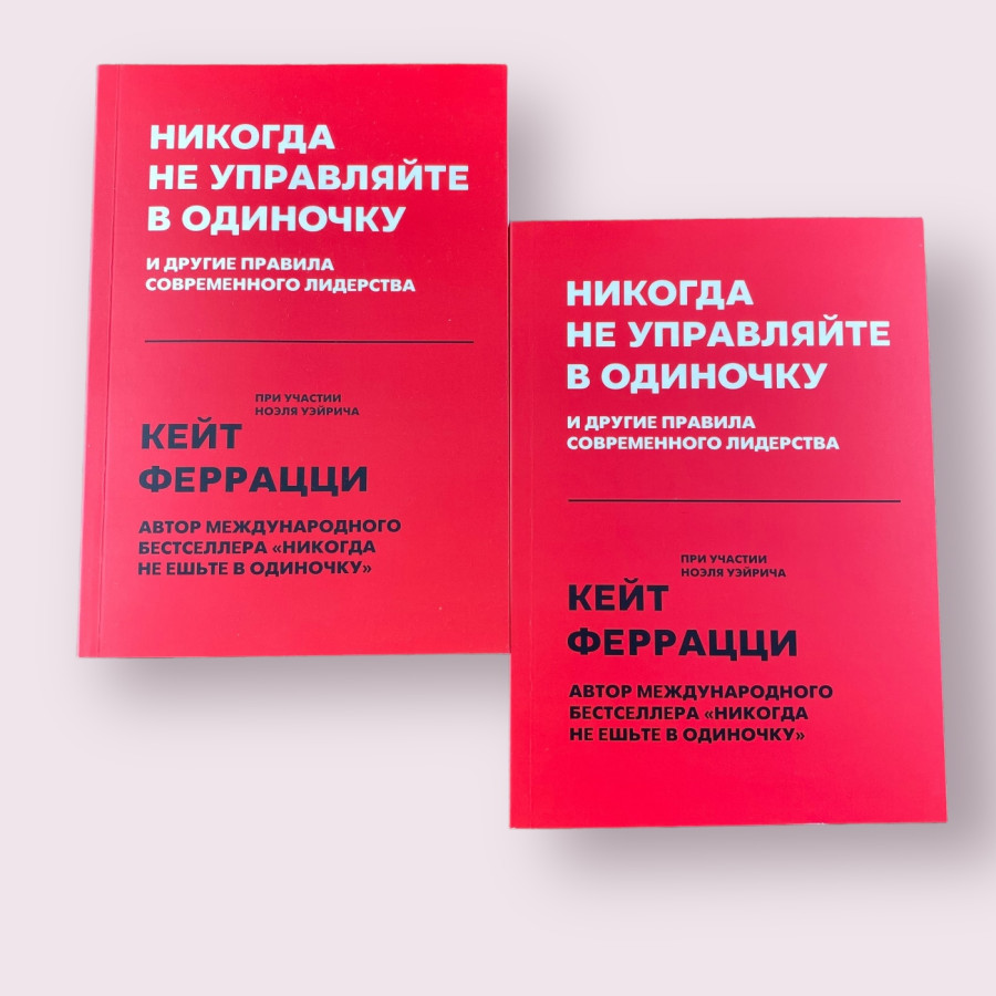 Никогда не управляйте в одиночку и другие правила современного лидерства Кейт Феррацци