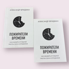 Пожиратели времени. Как избавить от лишней работы себя и сотрудников Александр Фридман