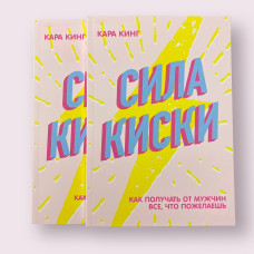 Сила киски. Как получать от мужчин все, что пожелаешь Кара Кинг